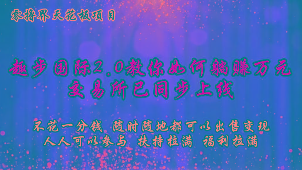 零撸天花板,不花一分钱,趣步2.0教你如何躺赚万元,交易所现已同步上线-Xiaobei云