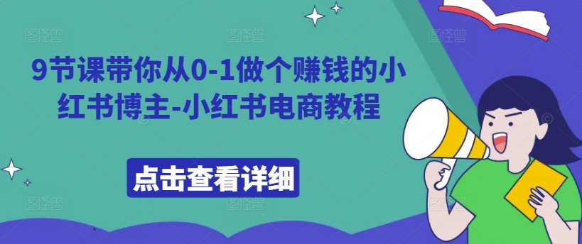 9节课带你从0-1做个赚钱的小红书博主-小红书电商教程-Xiaobei云