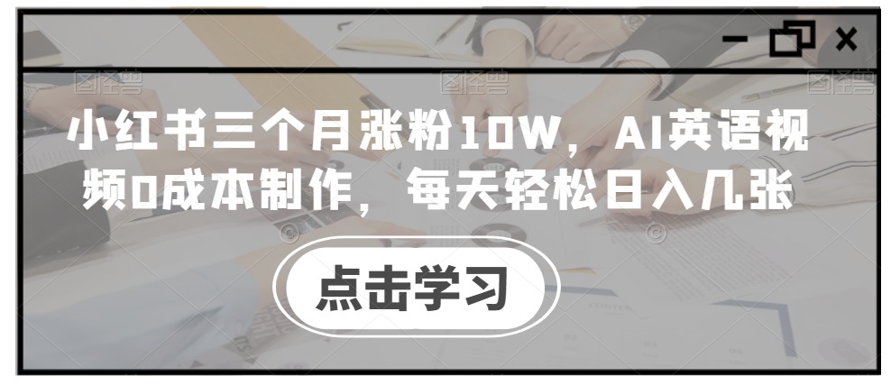 小红书三个月涨粉10W，AI英语视频0成本制作，每天轻松日入几张【揭秘】-Xiaobei云