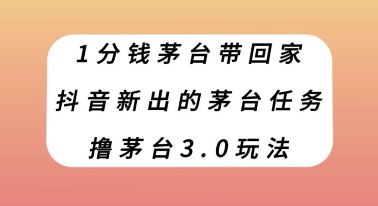 1分钱茅台带回家，抖音新出的茅台任务，撸茅台3.0玩法【揭秘】-Xiaobei云