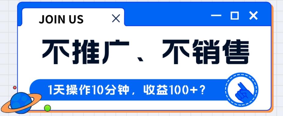 不推广、不销售1天操作10分钟，收益100+？-Xiaobei云