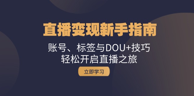 直播变现新手指南：账号、标签与DOU+技巧，轻松开启直播之旅-Xiaobei云
