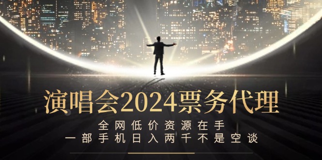 演唱会2024票务代理，全网低价资源在手，一部手机日入两千不是空谈-Xiaobei云