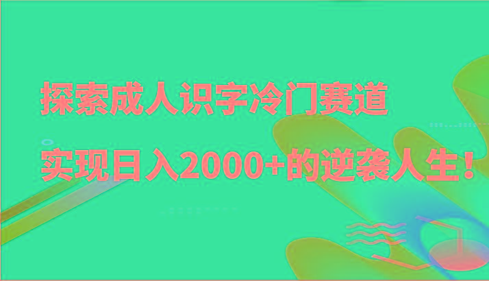 探索成人识字冷门赛道,实现日入2000+的逆袭人生!-Xiaobei云