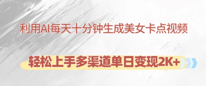 利用AI每天十分钟制作美女卡点视频，轻松上手多渠道单日变现2K+-Xiaobei云