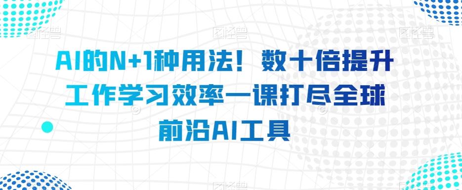 AI的N+1种用法！数十倍提升工作学习效率一课打尽全球前沿AI工具-Xiaobei云
