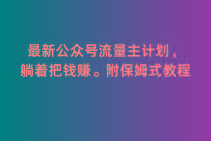 2月最新公众号流量主计划，躺着把钱赚，附保姆式教程【揭秘】-Xiaobei云
