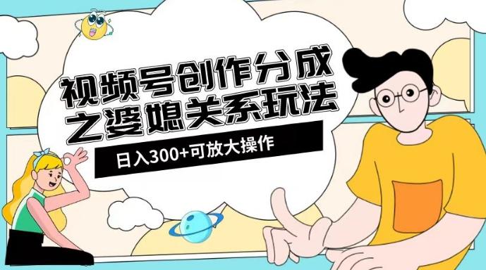 视频号创作分成之婆媳关系玩法【教程+素材渠道】【揭秘】-Xiaobei云