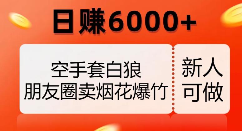 空手套白狼，朋友圈卖烟花爆竹，日赚6000+【揭秘】-Xiaobei云