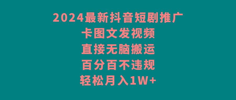 2024最新抖音短剧推广，卡图文发视频，直接无脑搬，百分百不违规，轻松月入1W+-Xiaobei云