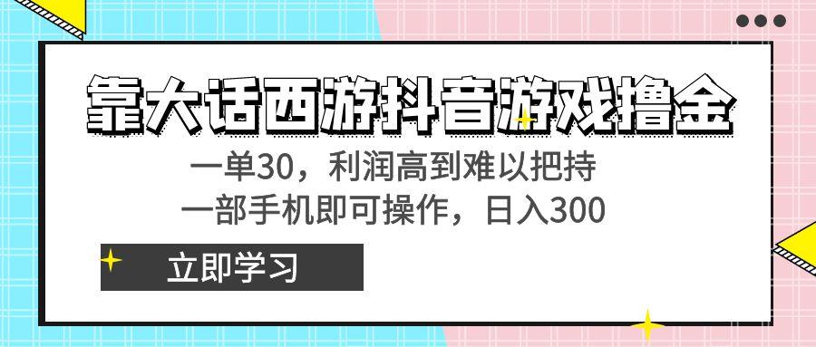 靠大话西游抖音游戏撸金，一单30，利润高到难以把持，一部手机即可操作…-Xiaobei云
