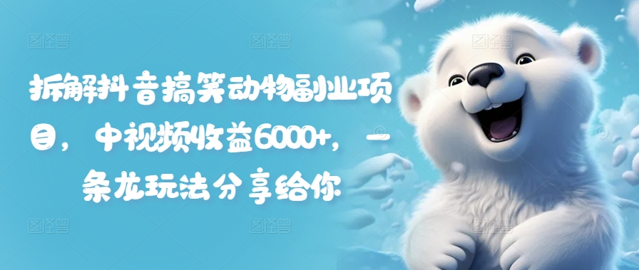 拆解抖音搞笑动物副业项目,中视频收益6000+,一条龙玩法分享给你