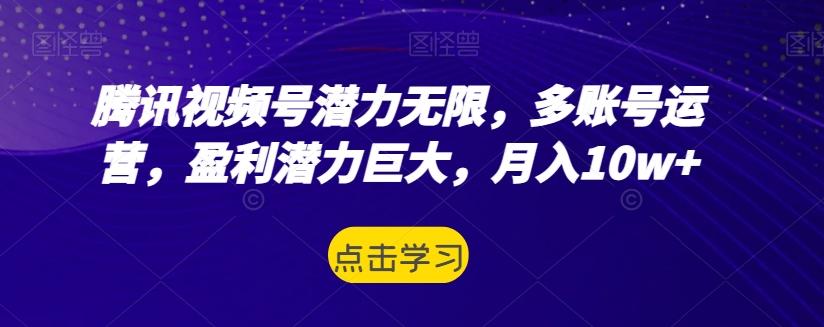 腾讯视频号潜力无限，多账号运营，盈利潜力巨大，月入10w+-Xiaobei云