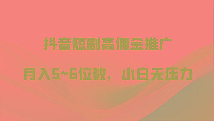 抖音短剧高佣金推广,月入5~6位数,小白无压力-Xiaobei云