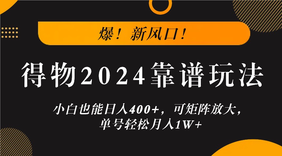 爆！新风口！小白也能日入400+，得物2024靠谱玩法，可矩阵放大，单号轻松月入1W+-Xiaobei云
