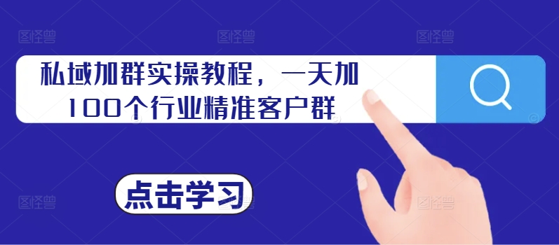 私域加群实操教程，一天加100个行业精准客户群-Xiaobei云