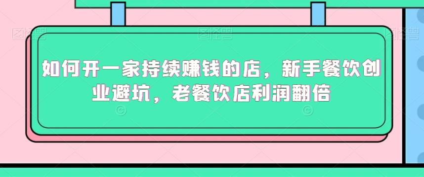 如何开一家持续赚钱的店，新手餐饮创业避坑，老餐饮店利润翻倍-Xiaobei云