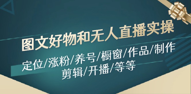 图文好物和无人直播实操：定位/涨粉/养号/橱窗/作品/制作/剪辑/开播/等等-Xiaobei云