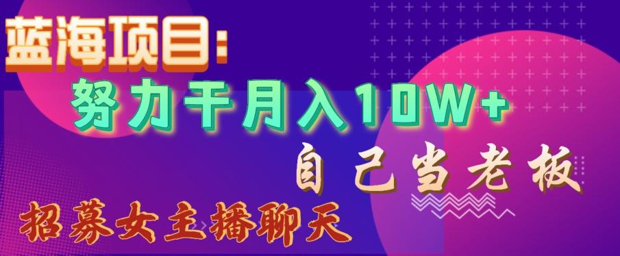 蓝海项目，努力干月入10W+，自己当老板，女主播招聘【揭秘】-Xiaobei云
