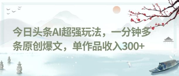 今日头条AI超强玩法，一分钟多条原创爆文，单作品收入300+-Xiaobei云