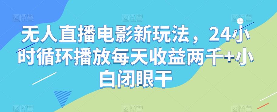无人直播电影新玩法，24小时循环播放每天收益两千+小白闭眼干【揭秘】-Xiaobei云