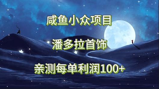 咸鱼小众项目，潘多拉首饰，亲测每单利润100+-Xiaobei云