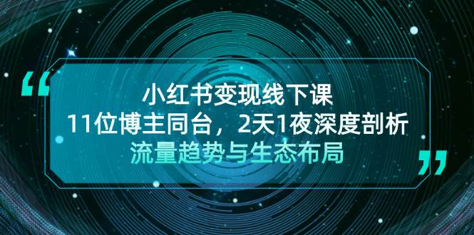 小红书变现线下课！11位博主同台，2天1夜深度剖析流量趋势与生态布局-Xiaobei云