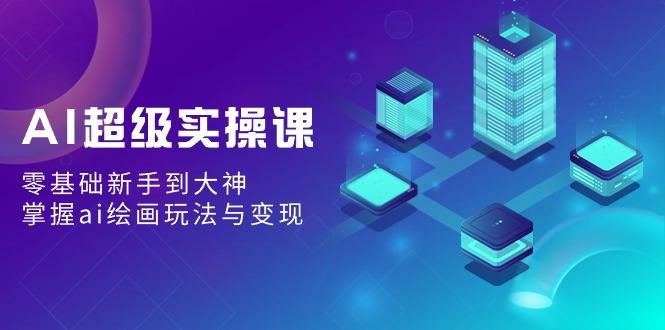 AI超级实操课：零基础新手到大神，掌握ai绘画玩法与变现-Xiaobei云