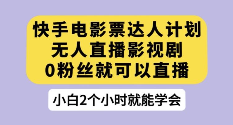快手电影票达人计划，无人直播影视剧，0粉丝就可以直播【揭秘】-Xiaobei云
