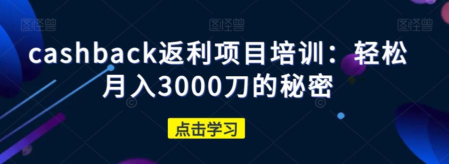 cashback返利项目培训：轻松月入3000刀的秘密-Xiaobei云