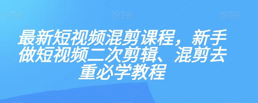 最新短视频混剪课程，新手做短视频二次剪辑、混剪去重必学教程-Xiaobei云