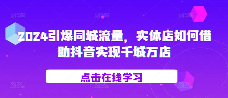 2024引爆同城流量，​实体店如何借助抖音实现千城万店-Xiaobei云