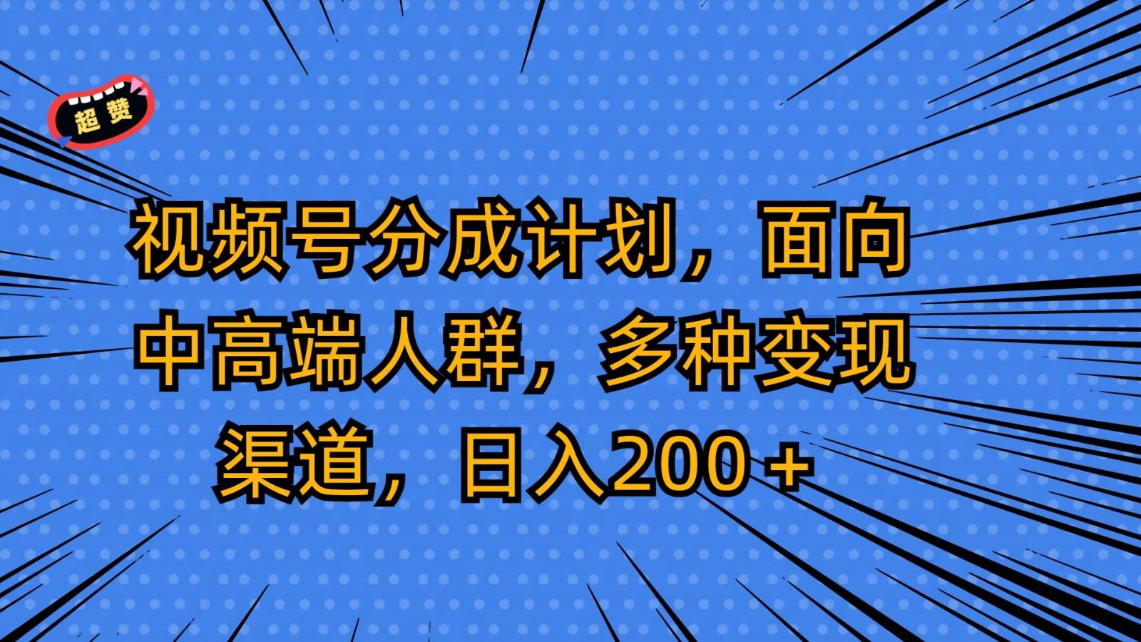 视频号分成计划，面向中高端人群，多种变现渠道，日入200＋-Xiaobei云