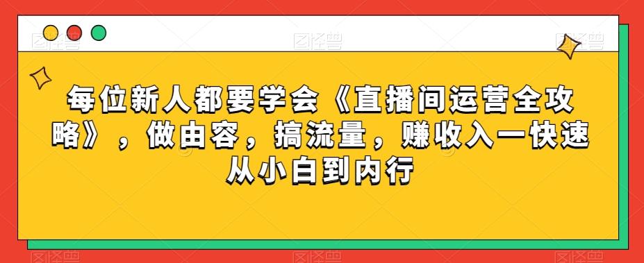 每位新人都要学会《直播间运营全攻略》，做由容，搞流量，赚收入一快速从小白到内行-Xiaobei云