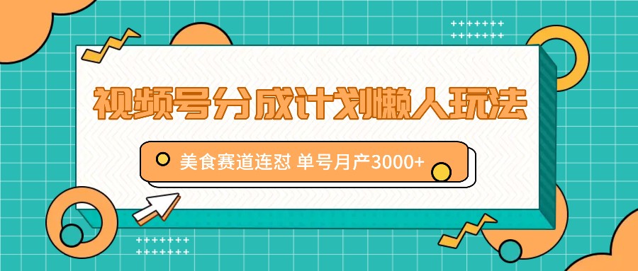 视频号分成计划懒人玩法，美食赛道连怼 单号月产3000+-Xiaobei云