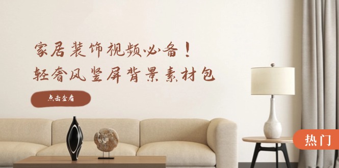 家居装饰视频必备！轻奢风竖屏背景素材包，含清晰、中间虚化、全屏虚化-Xiaobei云