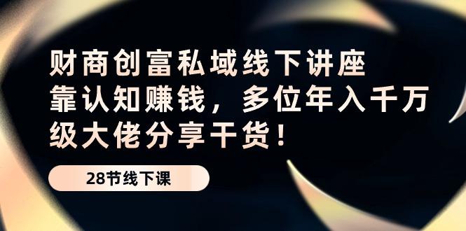 财商·创富私域线下讲座：靠认知赚钱，多位年入千万级大佬分享干货！-Xiaobei云