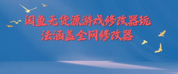 闲鱼无货源游戏修改器玩法涵盖全网修改器-Xiaobei云