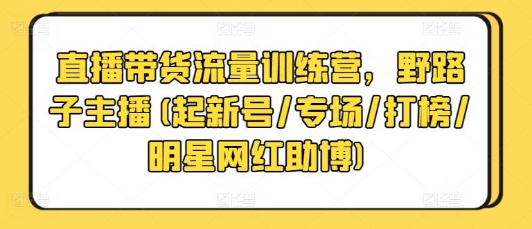 直播带货流量训练营，野路子主播(起新号/专场/打榜/明星网红助博)-Xiaobei云