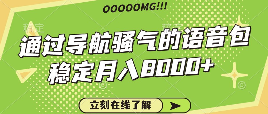 骚气的导航语音包，自用的同时还可以作为项目操作，月入8000+-Xiaobei云