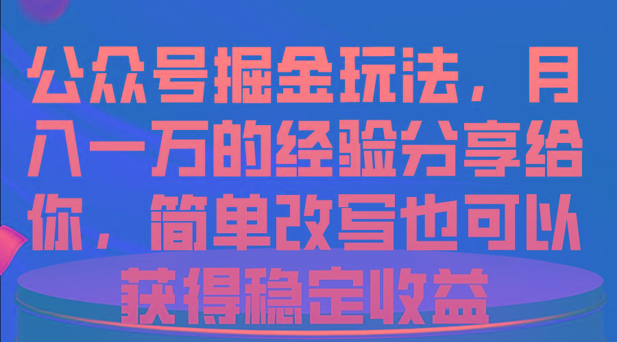 公众号掘金玩法，月入一万的经验分享给你，简单改写也可以获得稳定收益-Xiaobei云