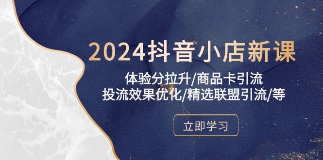 2024抖音小店新课，体验分拉升/商品卡引流/投流效果优化/精选联盟引流/等-Xiaobei云