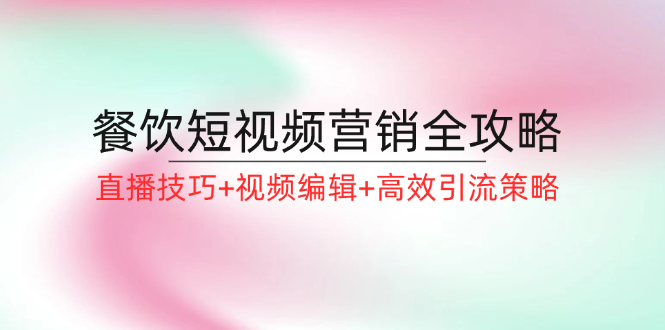 餐饮短视频营销全攻略：直播技巧+视频编辑+高效引流策略-Xiaobei云
