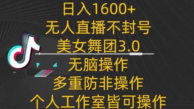 日入1600+，不封号无人直播美女舞团3.0，无脑操作多重防非操作，个人工作制皆可操作【揭秘】-Xiaobei云