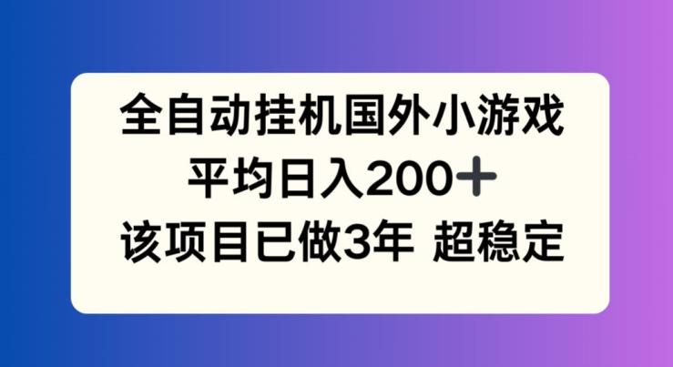 全自动挂机国外小游戏，平均日入200+，此项目已经做了3年 稳定持久【揭秘】-Xiaobei云