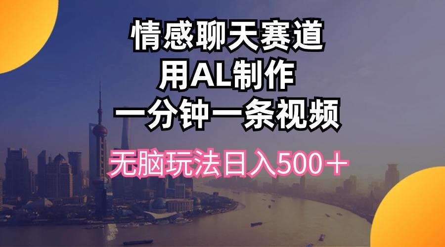 情感聊天赛道用al制作一分钟一条视频无脑玩法日入500＋-Xiaobei云