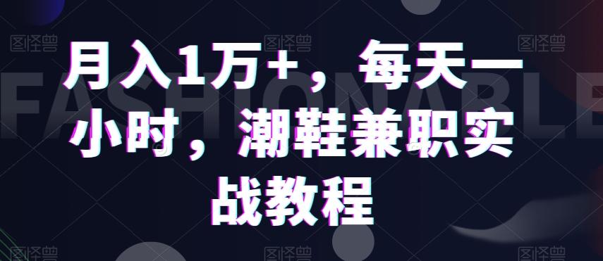 月入1万+，每天一小时，潮鞋兼职实战教程-Xiaobei云