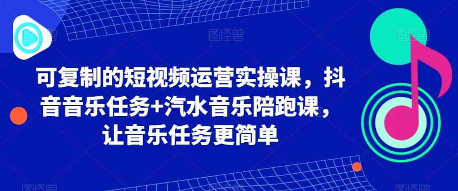 可复制的短视频运营实操课，抖音音乐任务+汽水音乐陪跑课，让音乐任务更简单-Xiaobei云