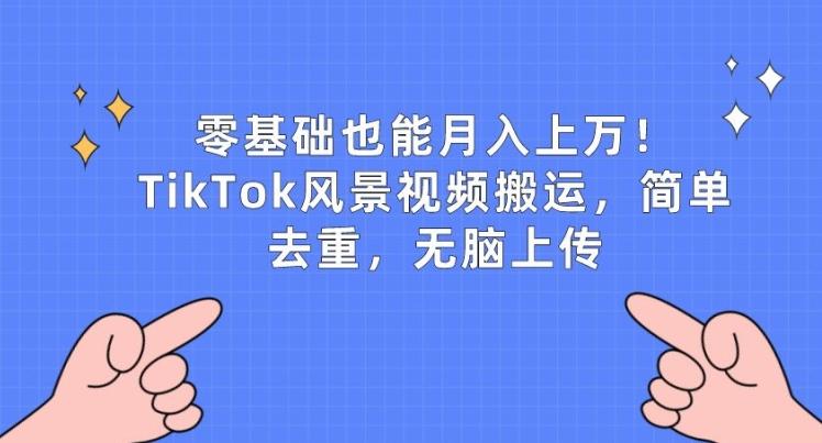 零基础也能月入上w，TikTok风景视频搬运，简单去重，无脑上传【揭秘】-Xiaobei云