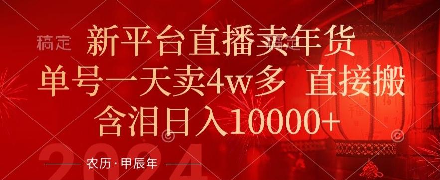年末红利来了，新平台直播卖年货，单号一天卖4w多，话术场景直接搬，含泪日入1w+【揭秘】-Xiaobei云